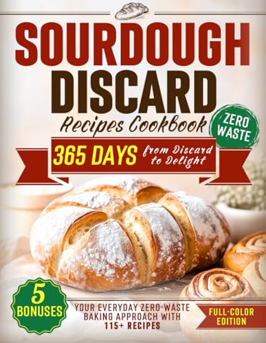 Sourdough Discard Recipes Cookbook: From Discard to Delight – Your Everyday Zero-Waste Baking Approach with 115+ Full-Color Recipes (The Sourdough Cookbook Collection)
