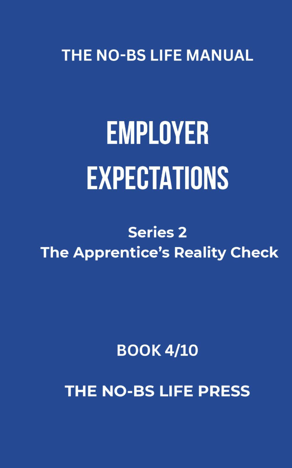 THE NO-BS LIFE MANUAL: EMPLOYER EXPECTATIONS (THE APPRENTICE'S REALITY CHECK)