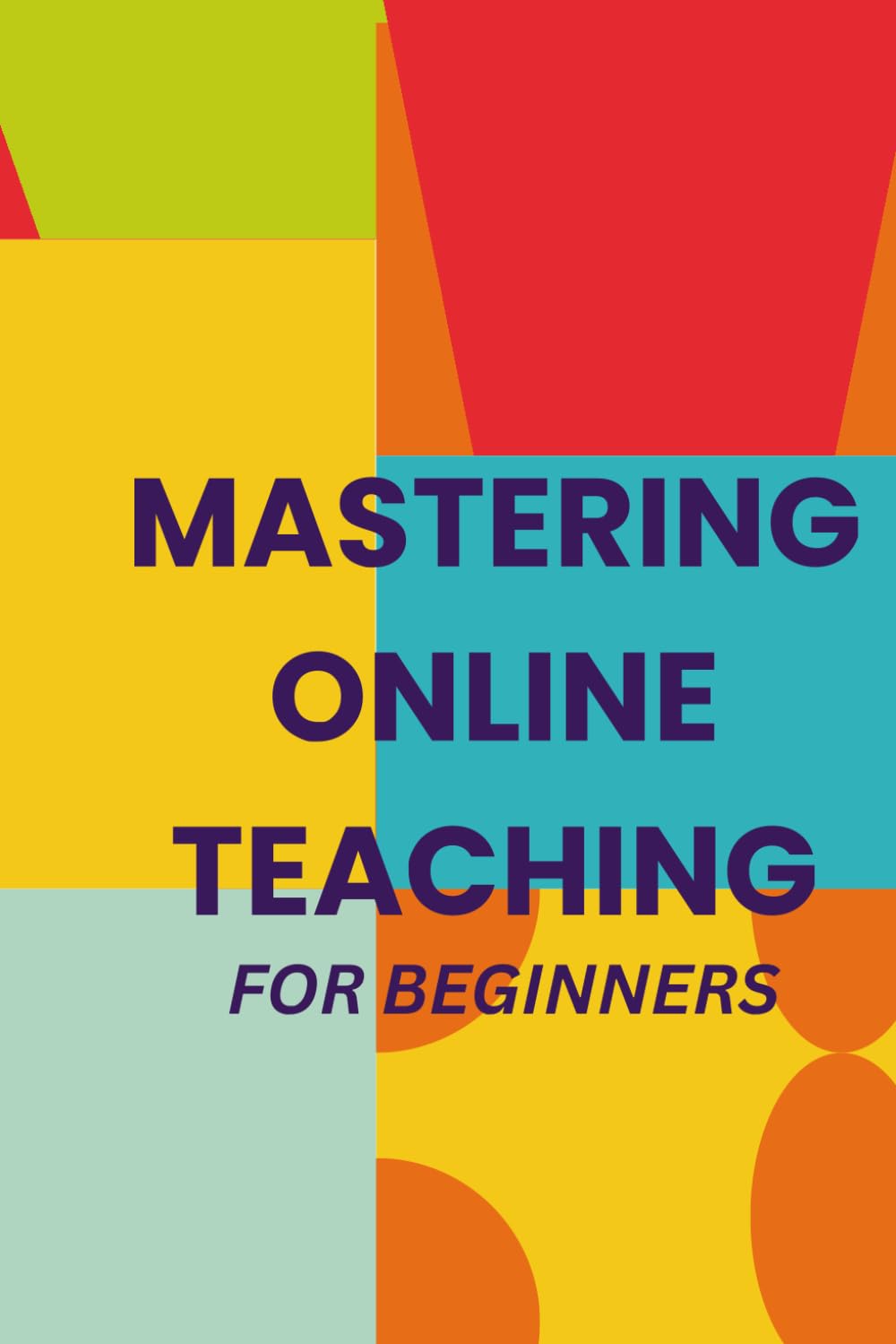 Mastering Online Teaching For Beginners: A Step-by-Step Handbook for Creating Meaningful Online Learning Experiences