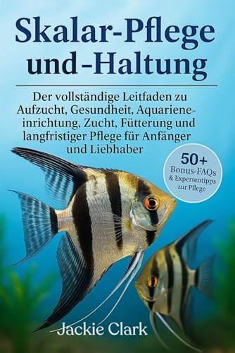 SKALAR-PFLEGE UND -HALTUNG: Der vollständige Leitfaden zu Aufzucht,...