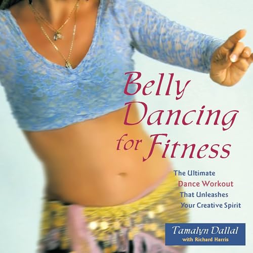 Belly Dancing for Fitness: The Ultimate Dance Workout That Unleashes Your Creative Spirit