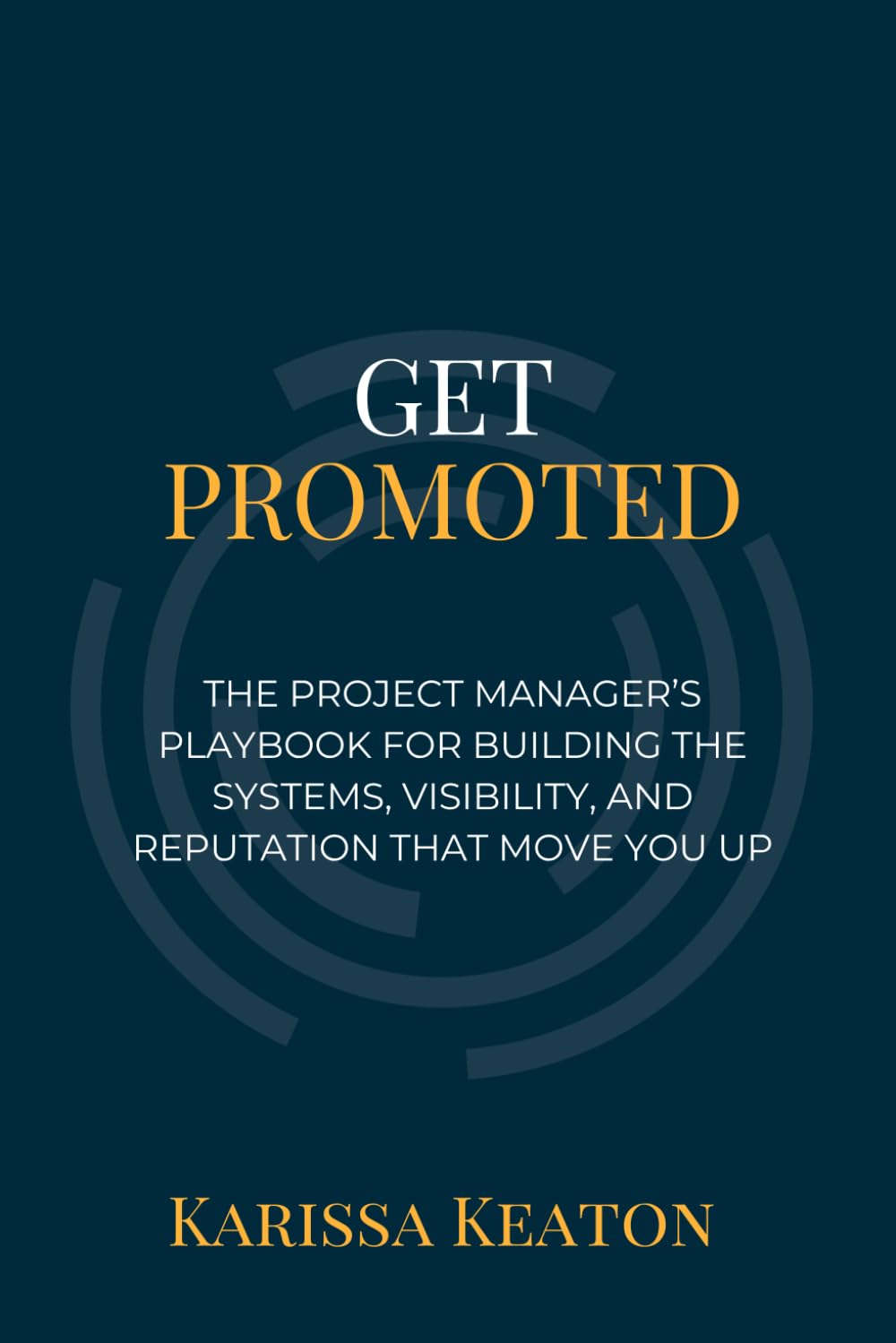 Get Promoted: The Project Manager's Playbook for Building the Systems, Visibility, and Reputation That Move You Up (Project PMP)