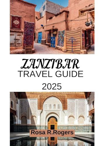 ZANZIBAR TRAVEL GUIDE 2025: A Complete Travel Companion to Zanzibar’s Pristine Beaches, Rich History, Exotic Cuisine, and Hidden Gems