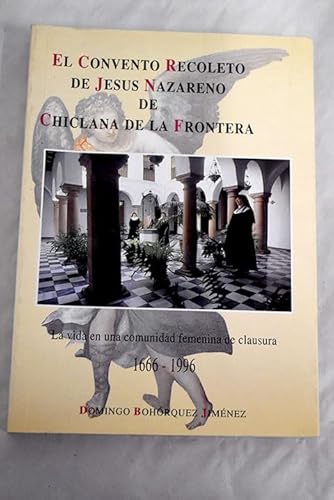 El convento recoleto de Jesús Nazareno de Chiclana de la Frontera: (la vida en una comunidad femenina de clausura, 1666-1996)