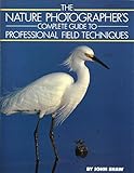 Nature Photographer's Complete Guide to Professional Field Techniques