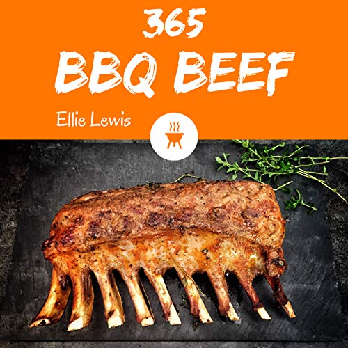 BBQ Beef 365: Enjoy 365 Days With Amazing Bbq Beef Recipes In Your Own Bbq Beef Cookbook! (Bbq Sauces And Rubs Cookbook, Bbq Books On Smoking Meat, Bbq Rub Recipe Book, Bbq Cookbook For Men) [Book 1]
