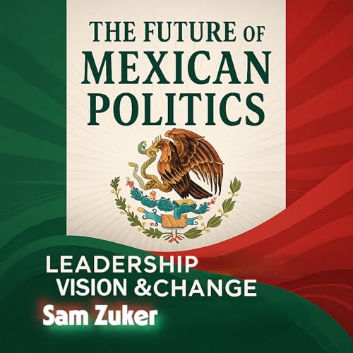 The Future of Mexican Politics - Sam Zuker episode artwork