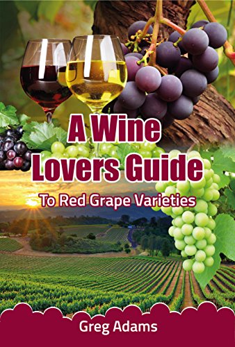 A Wine Lovers Guide: To Red Wine Grape Varieties (A Beginners Wine Guide Book 1)