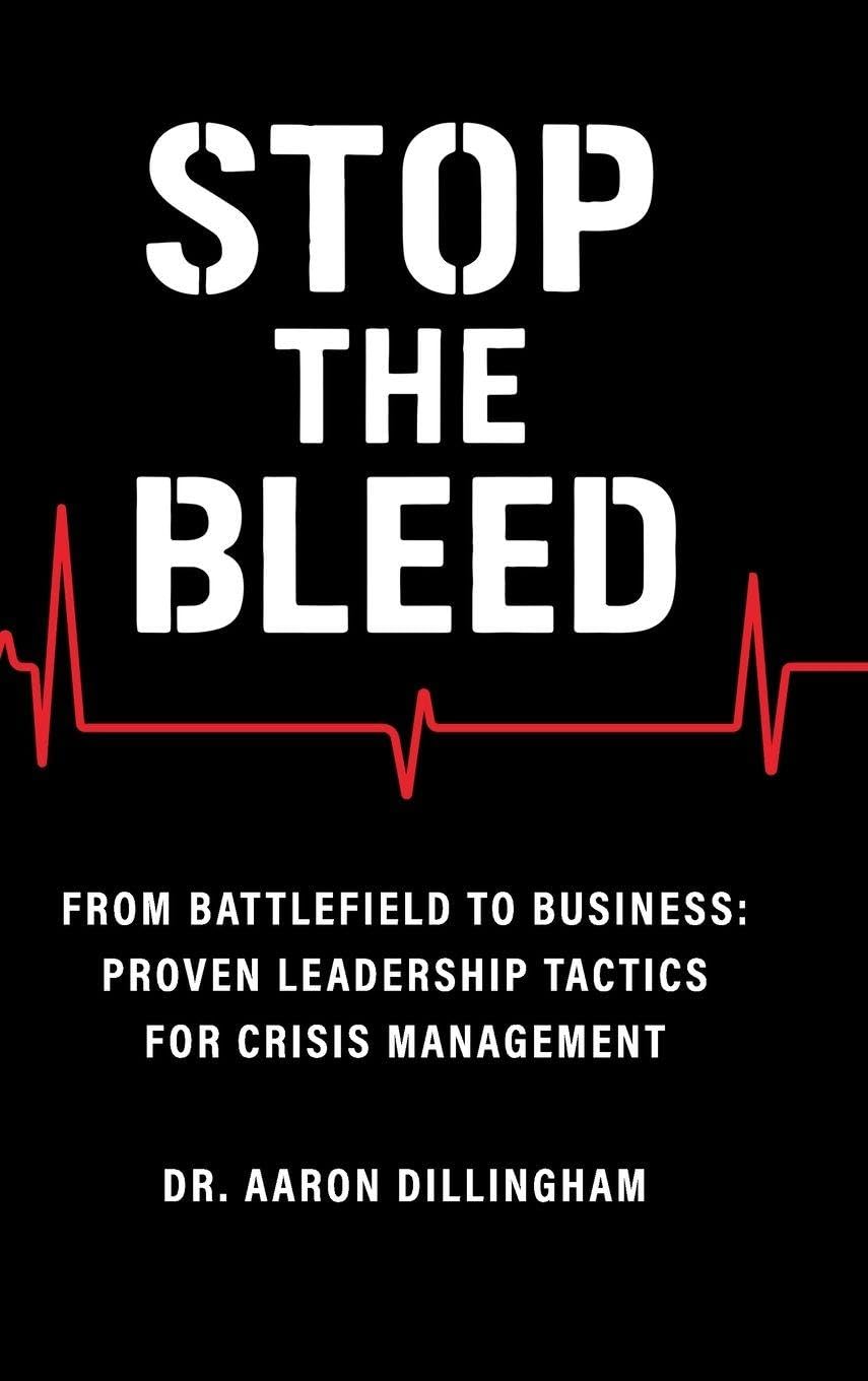 Stop the Bleed: From Battlefield to Business Proven Leadership Tactics for Crisis Management