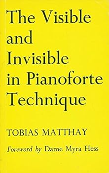The Visible and Invisible in Pianoforte Technique: Being a Digest of the Author's Technical Teachings Up to Date