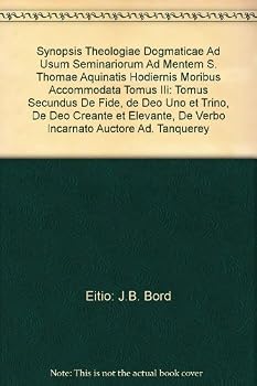 Synopsis Theologiae Dogmaticae Ad Usum Seminariorum Ad Mentem S. Thomae Aquinatis Hodiernis Moribus Accommodata Tomus IIi: Tomus Secundus De Fide, de Deo Uno et Trino, De Deo Creante et Elevante, De V
