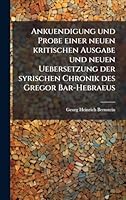 Ankuendigung und Probe einer neuen kritischen Ausgabe und neuen Uebersetzung der syrischen Chronik des Gregor Bar-Hebraeus (German Edition) 1024300714 Book Cover