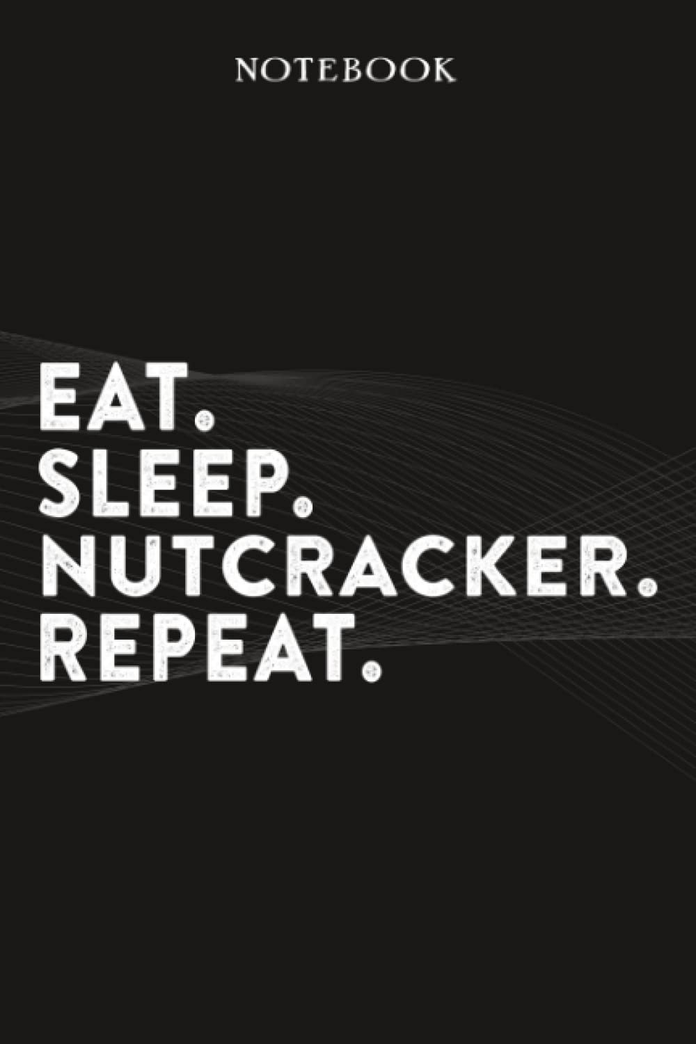 Nutcracker Boss Gifts Notebook - Eat Sleep Nutcracker Repeat: Funny Idea for Worlds Best Boss, Assistant, Men, Man, Women, Him, Birthday, Principal, .