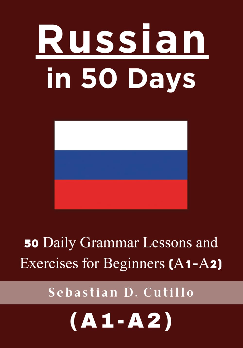 Russian in 50 Days: 50 Daily Grammar Lessons and Exercises for Beginners (A1-A2) (Russian Short Stories (CEFR Leveled Language Learning))