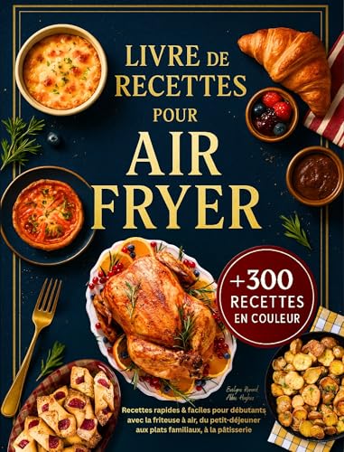 Livre de Recettes Air Fryer en Français: +300 Recettes Rapides et Faciles pour Débutants avec la Friteuse à Air – Toutes Illustrées en Couleur, du Petit-Déjeuner aux Plats Familiaux, à la Pâtisserie