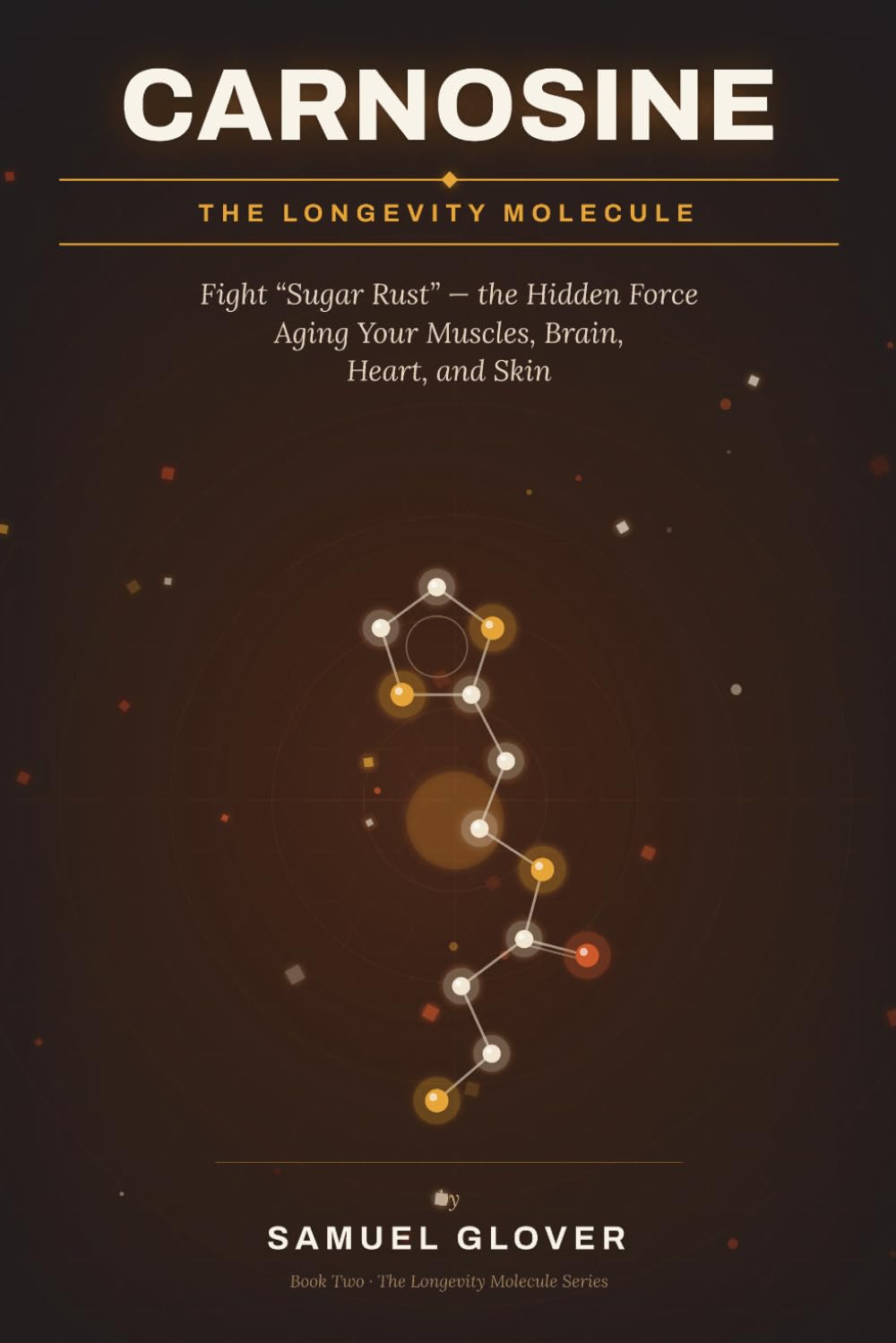 Carnosine: The Longevity Molecule: Fight “Sugar Rust” — the Hidden Force Aging Your Muscles, Brain, Heart, and Skin
