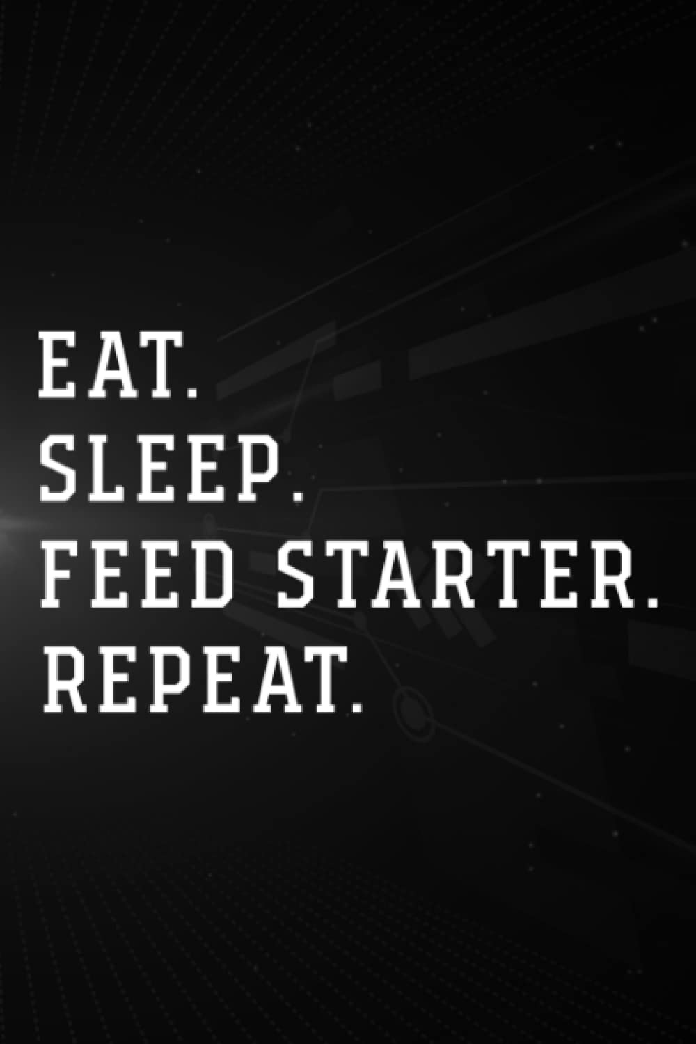 Treasure Hunting Log Book - Eat Sleep Feed Starter Repeat Funny Sourdough Saying Meme: Feed Starter, Journal To Keep Record Of Treasure Name, Date, ... Time, ... Member & Notes - Gifts For Treasu