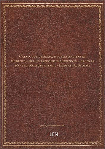 Catalogue de beaux meubles anciens et modenes..., belles tapisseries anciennes..., bronzes d'art et d'ameublement... / [expert] A. Bloche [édition 1887]