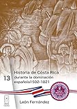 Historia de Costa Rica durante la dominación española 1502-1821 (Nueva Biblioteca Patria nº 13) (Spanish Edition) - León Fernández 