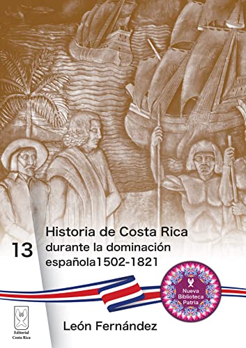 Historia de Costa Rica durante la dominación española 1502-1821 (Nueva Biblioteca Patria nº 13) (Spanish Edition)