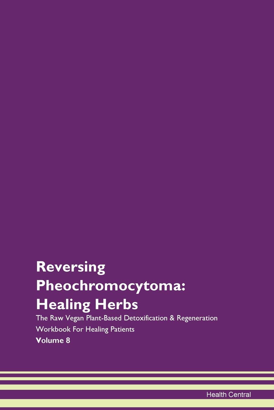 Reversing Pheochromocytoma: Healing Herbs The Raw Vegan Plant-Based Detoxification & Regeneration Workbook for Healing Patients. Volume 8