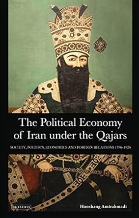 The Political Economy of Iran Under the Qajars: Society, Politics, Economics and Foreign Relations 1796-1926: 30 book cover