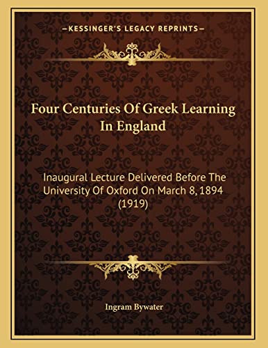 Four Centuries Of Greek Learning In England: Inaugural Lecture Delivered Before The University Of Oxford On March 8, 1894 (1919)