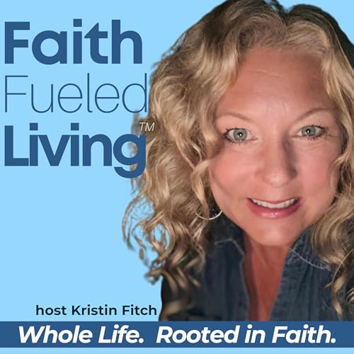 Faith Fueled Living: Mindset, Wellness & God Given Purpose for Christians Podcast Por Kristin Fitch- Christian Encourager