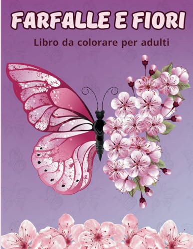 Farfalle e Fiori - Libro da colorare per adulti: Disegni di rilassanti ed antistress da colorare.