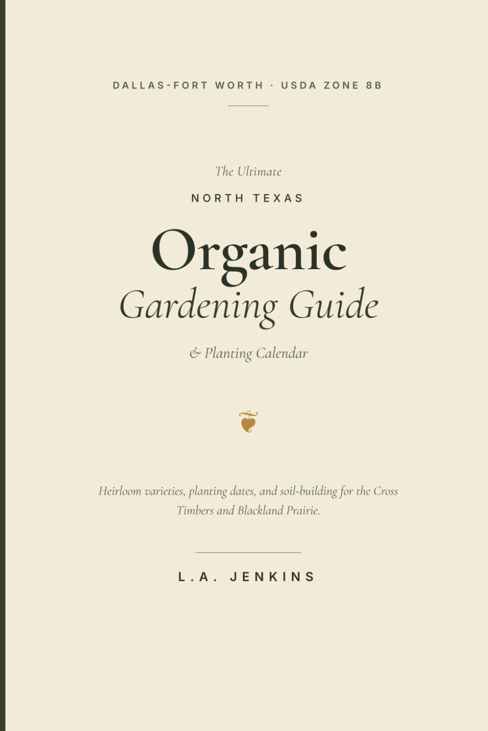 The Ultimate North Texas Organic Gardening Guide: Planting Calendar, Cultivars, and Soil-Building for Dallas-Fort Worth and the DFW Metroplex (USDA Zone 8b)