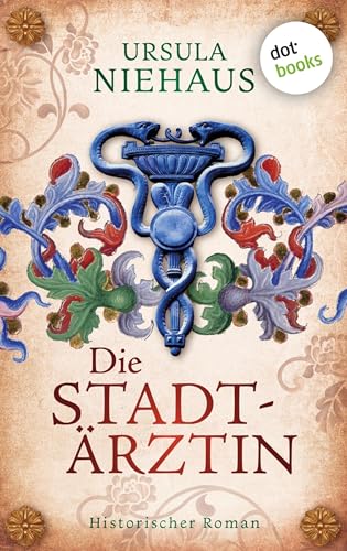 Die Stadtärztin: Historischer Roman – Nach der wahren Geschichte der ersten Ärztin Deutschlands