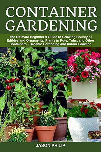 Container Gardening: The Ultimate Beginners Guide to Growing Bounty of Edibles and Ornamental Plants in Pots, Tubs, and Other Containers - Organic Gardening and Indoor Growing image 2