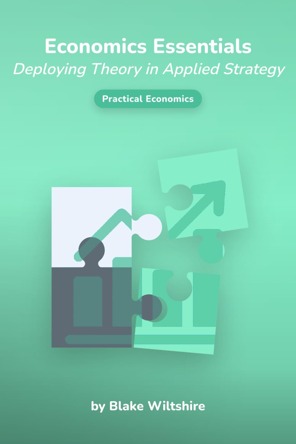 Economics Essentials: Deploying Theory in Applied Strategy (Navigating the World of Economics, Finance, and Markets)