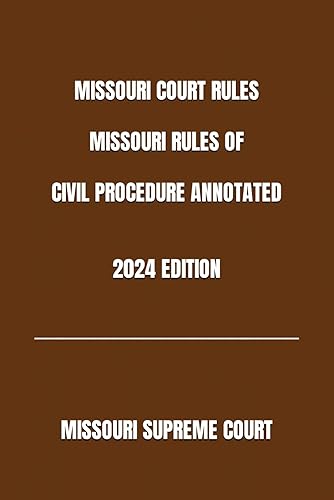 MISSOURI COURT RULES MISSOURI RULES OF CIVIL PROCEDURE ANNOTATED 2024 EDITION