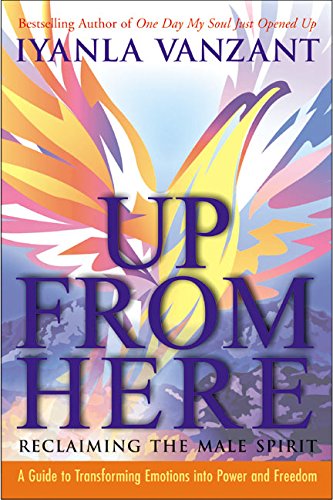 Up From Here: Reclaiming the Male Spirit: A Guide to Transforming Emotions into Power and Freedom Up From Here: Reclaiming the Male Spirit: A Guide to Transforming Emotions into Power and Freedom