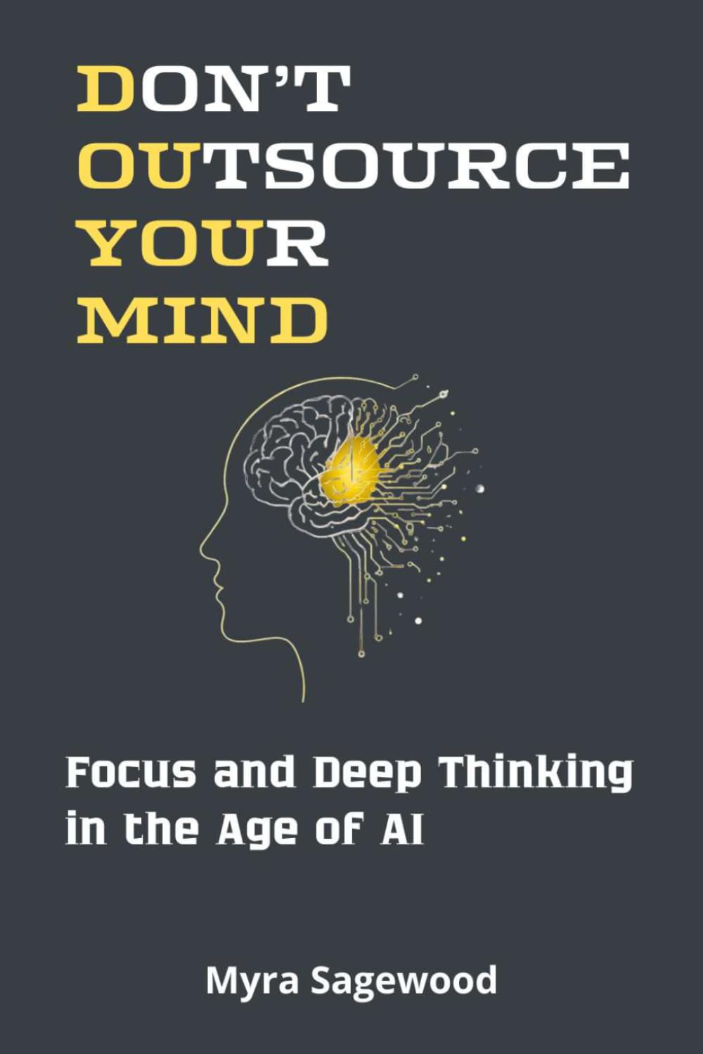 DON’T OUTSOURCE YOUR MIND: How to Protect Your Focus, Deep Thinking, and Human Agency in the Age of AI