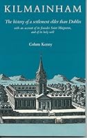 Kilmainham: The History of a Settlement Older Than Dublin with an Account of Its Founder Saint Maigneen, and of Its Holy Well 1851822194 Book Cover
