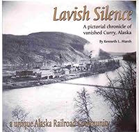 Lavish Silence: A Pictorial Chronicle of Vanished Curry, Alaska: A Unique Alaska Railroad Community 0971830215 Book Cover
