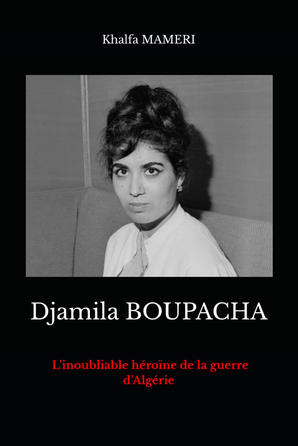 Djamila BOUPACHA: L’inoubliable héroïne de la guerre d’Algérie (Heros de la Guerre d'Algèrie)