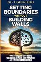 Setting Boundaries Without Building Walls: Your Go-To Guide For Striking The Balance Between Self-Protection And Maintaining Connections B0DCZ2XNY7 Book Cover