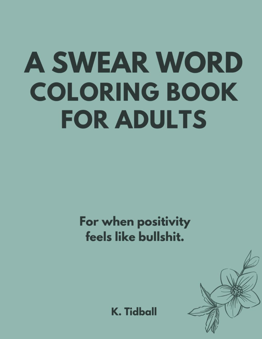 A SWEAR WORD COLORING BOOK FOR ADULTS: For when positivity feels like bullshit.