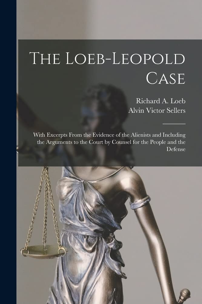 The Loeb-Leopold Case: With Excerpts From the Evidence of the Alienists and Including the Arguments to the Court by Counsel for the People and the Defense