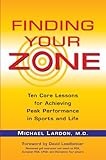 Finding Your Zone: Ten Core Lessons for Achieving Peak Performance in Sports and Life