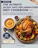 The Ultimate 28 Day Anti Inflammatory Diet Cookbook 2026: The Simple 4-Week Anti-Stress Meal Plan for Beginners to Heal Fatigue, Relieve Pain, & Boost Immunity.