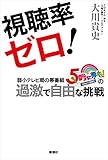 200円「視聴率ゼロ!: 弱小テレビ局の帯番組『5時に夢中!』の過激で自由な挑戦」