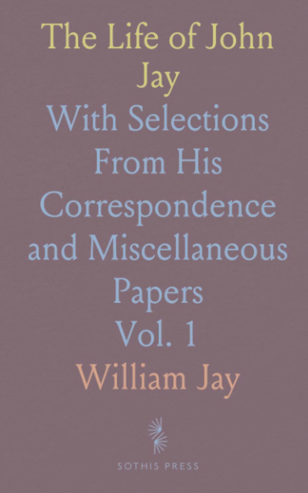 The Life of John Jay: With Selections From His Correspondence and Miscellaneous Papers