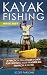 Kayak Fishing: A Practical Sea Angler's Guide for Catching Your Favorite Big Fish from a Kayak (Kayaking)