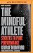 The Mindful Athlete: Secrets to Pure Performance