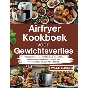 Airfryer Kookboek voor Gewichtsverlies: Voedzame recepten met weinig calorieën, veel vezels en veel eiwitten voor een evenwichtige en gezonde voeding