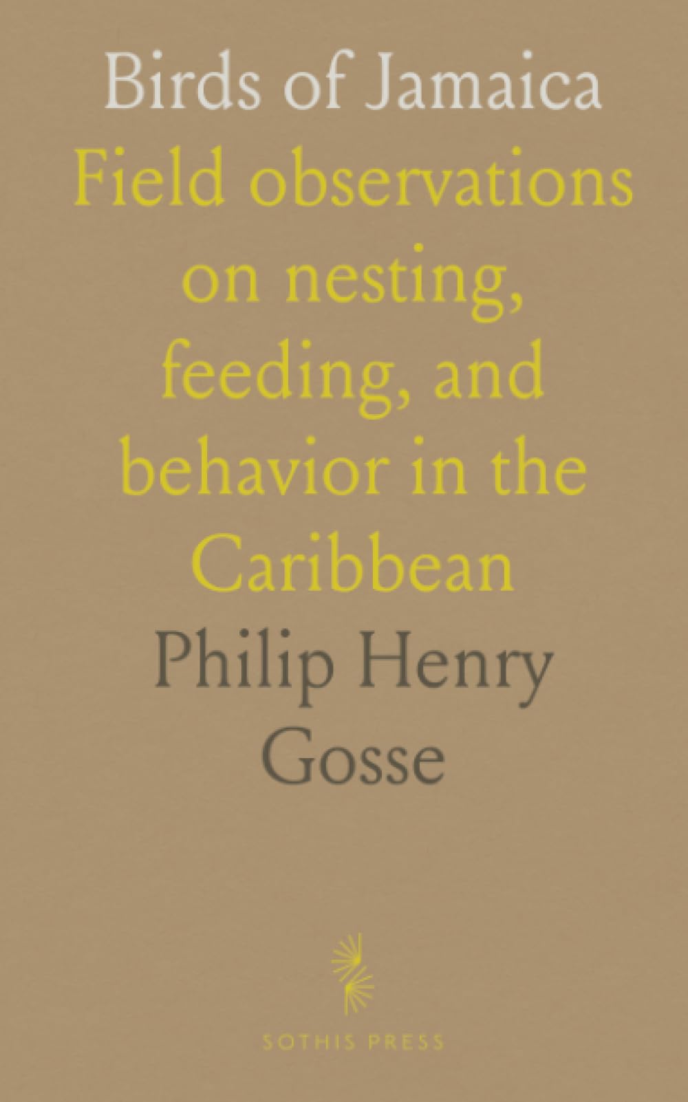 Birds of Jamaica: Field observations on nesting, feeding, and behavior in the Caribbean